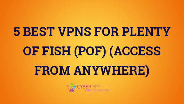 5 Best VPNs for Plenty of Fish (POF) (Access from anywhere)