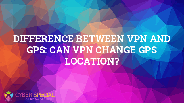 difference between vpn and gps can vpn change gps location