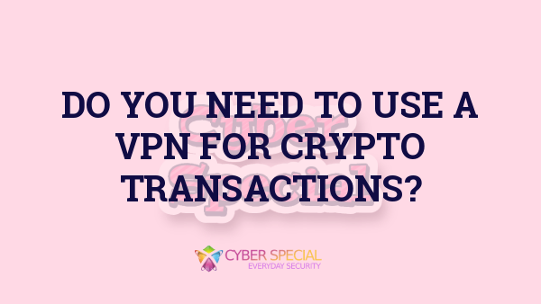 do you need to use a vpn for crypto transactions