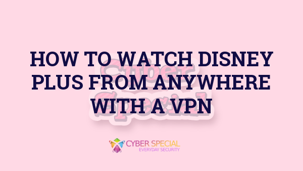 how to watch disney plus from anywhere with a vpn