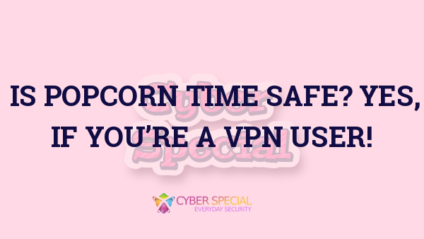 is popcorn time safe yes if youre a vpn user
